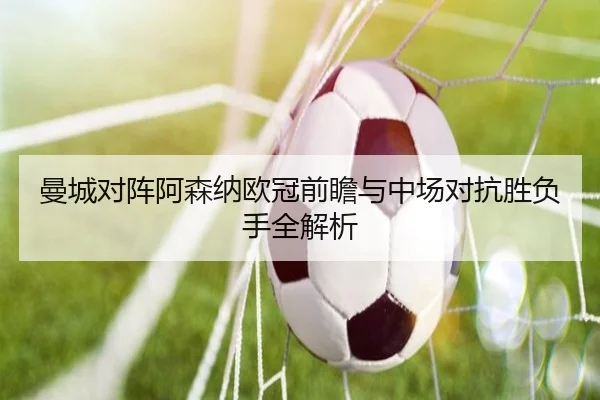 曼城对阵阿森纳欧冠前瞻与中场对抗胜负手全解析（BaJIeSPORtS）