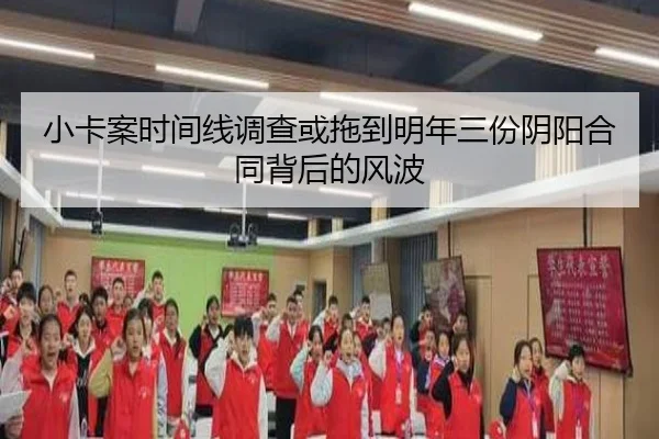 小卡案时间线调查或拖到明年三份阴阳合同背后的风波