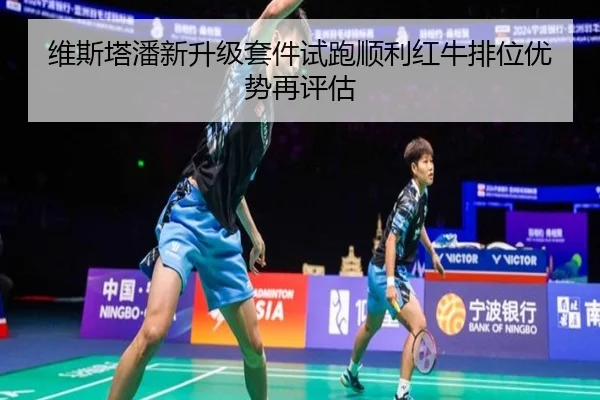 维斯塔潘新升级套件试跑顺利红牛排位优势再评估（BaJIeSPORtS）
