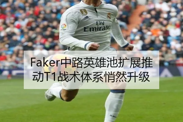 Faker中路英雄池扩展推动T1战术体系悄然升级（BaJIeSPORtS）